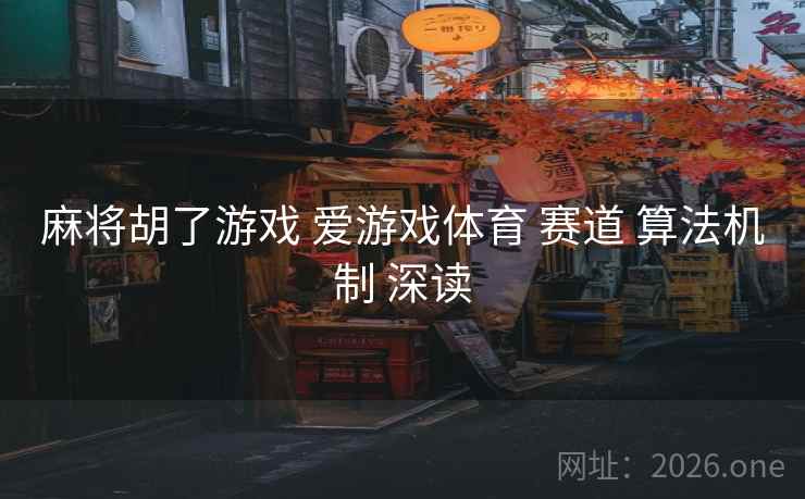 麻将胡了游戏 爱游戏体育 赛道 算法机制 深读