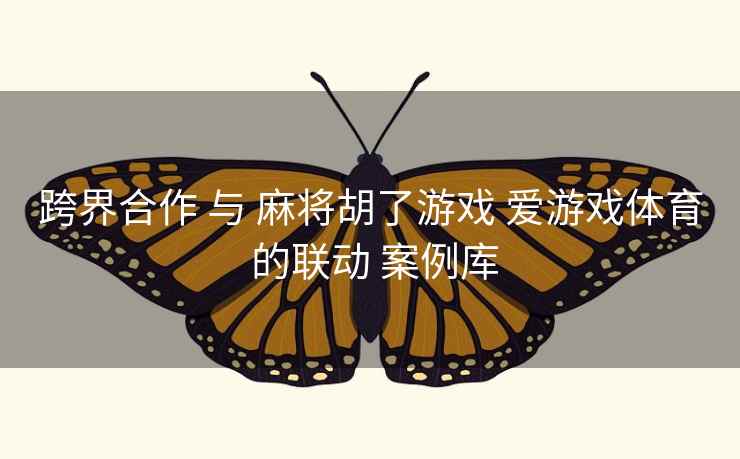 跨界合作 与 麻将胡了游戏 爱游戏体育 的联动 案例库