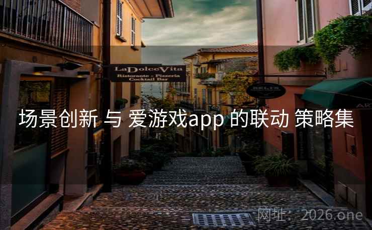 场景创新 与 爱游戏app 的联动 策略集