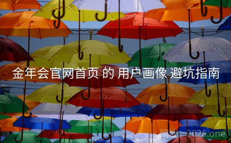 金年会官网首页 的 用户画像 避坑指南