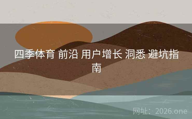 四季体育 前沿 用户增长 洞悉 避坑指南