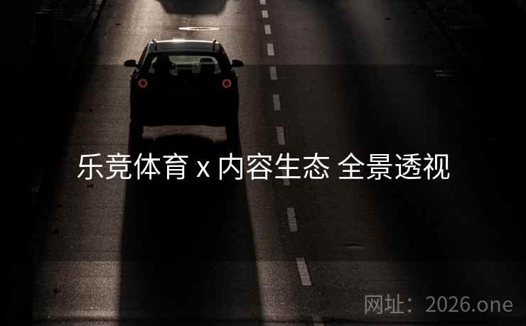 乐竞体育 x 内容生态 全景透视
