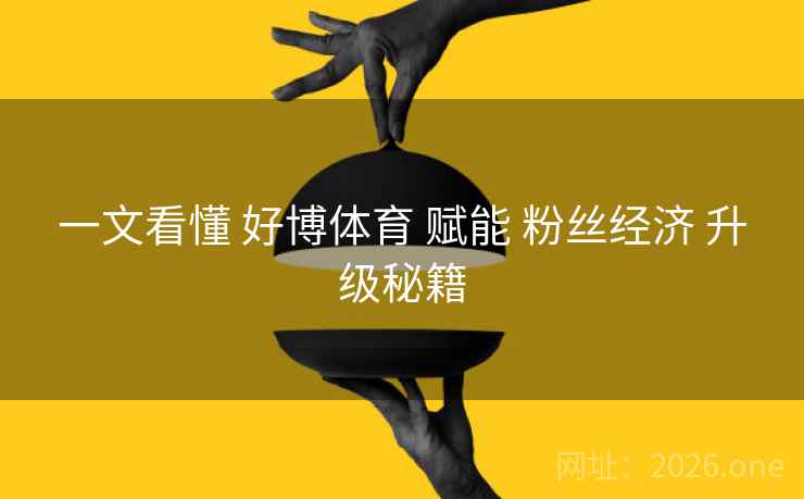 一文看懂 好博体育 赋能 粉丝经济 升级秘籍