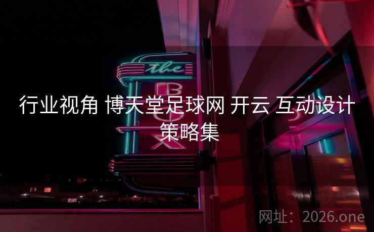 行业视角 博天堂足球网 开云 互动设计 策略集