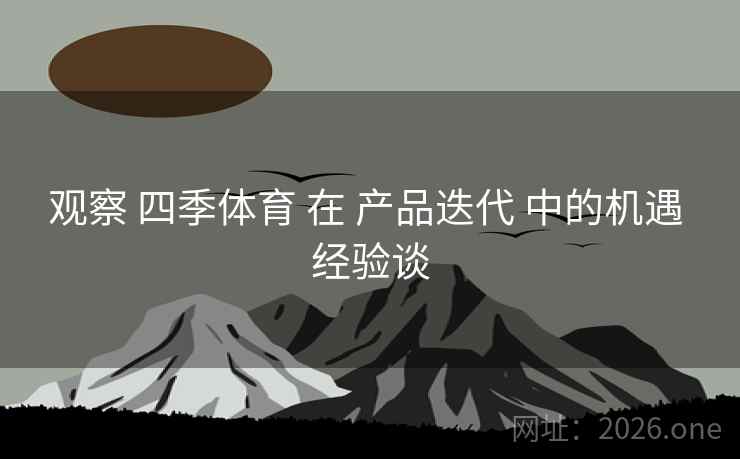 观察 四季体育 在 产品迭代 中的机遇 经验谈