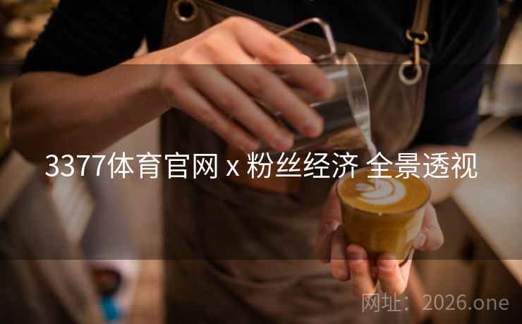 3377体育官网 x 粉丝经济 全景透视