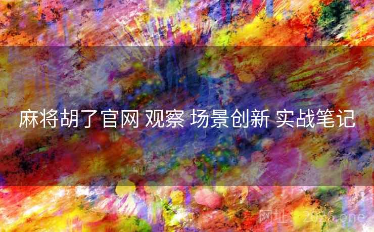 麻将胡了官网 观察 场景创新 实战笔记