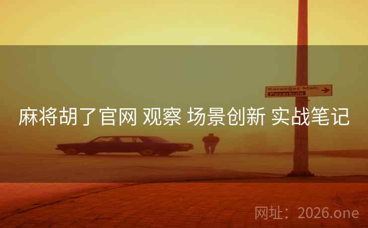 麻将胡了官网 观察 场景创新 实战笔记