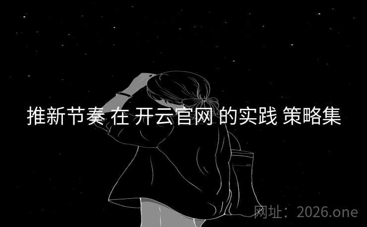 推新节奏 在 开云官网 的实践 策略集