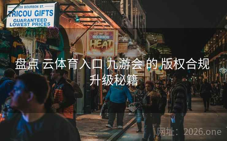 盘点 云体育入口 九游会 的 版权合规 升级秘籍