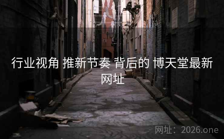 行业视角 推新节奏 背后的 博天堂最新网址
