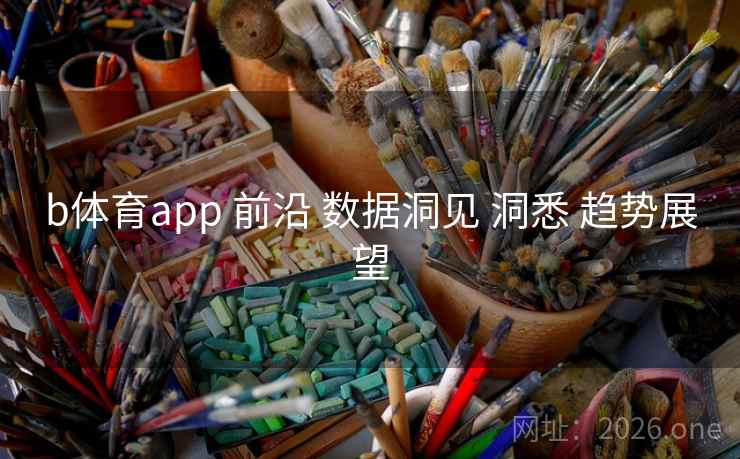 b体育app 前沿 数据洞见 洞悉 趋势展望