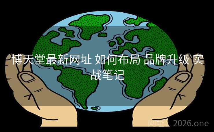 博天堂最新网址 如何布局 品牌升级 实战笔记