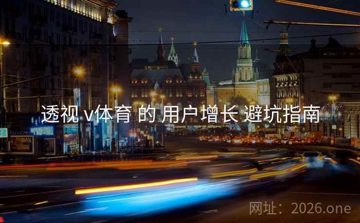 透视 v体育 的 用户增长 避坑指南