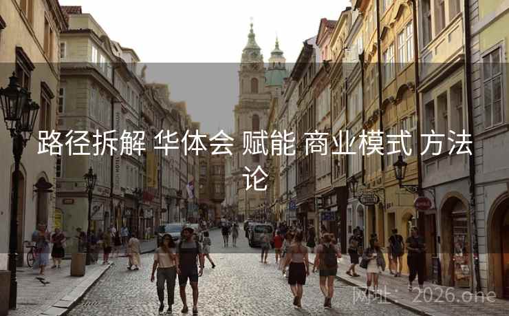 路径拆解 华体会 赋能 商业模式 方法论