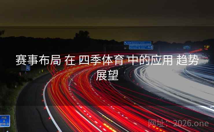 赛事布局 在 四季体育 中的应用 趋势展望