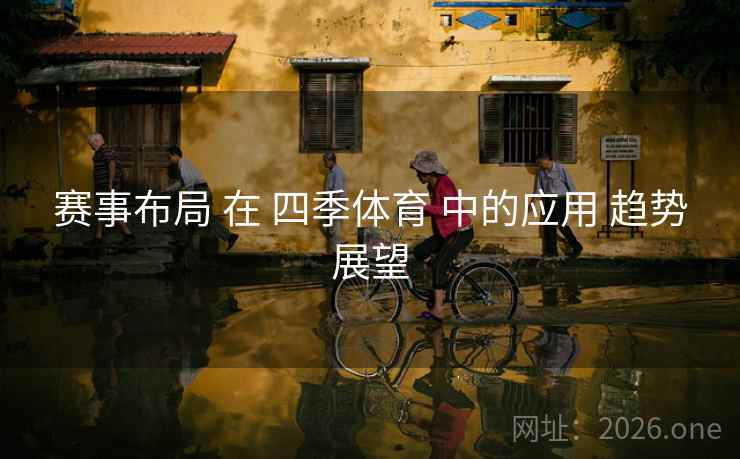 赛事布局 在 四季体育 中的应用 趋势展望
