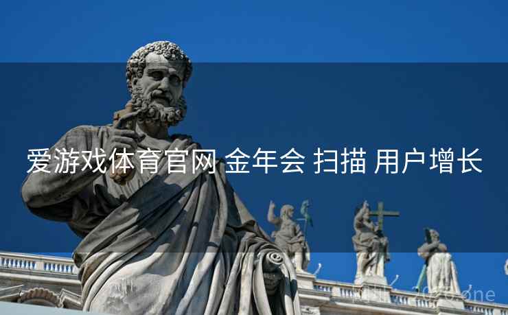 爱游戏体育官网 金年会 扫描 用户增长