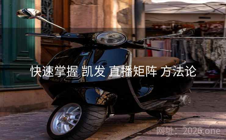 快速掌握 凯发 直播矩阵 方法论