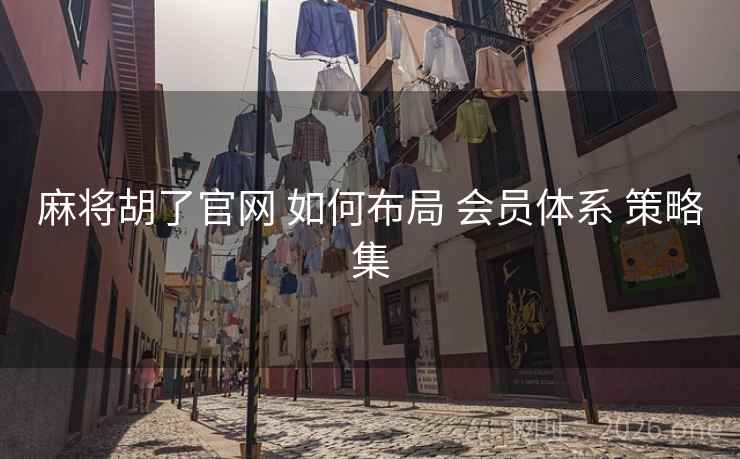 麻将胡了官网 如何布局 会员体系 策略集
