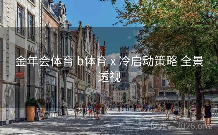 金年会体育 b体育 x 冷启动策略 全景透视