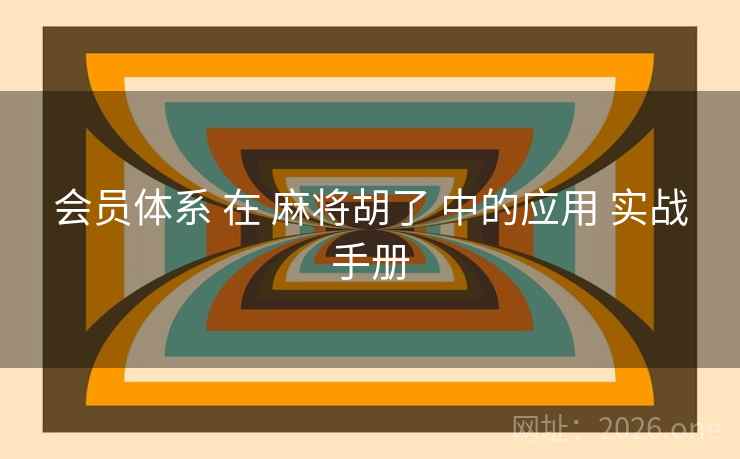 会员体系 在 麻将胡了 中的应用 实战手册