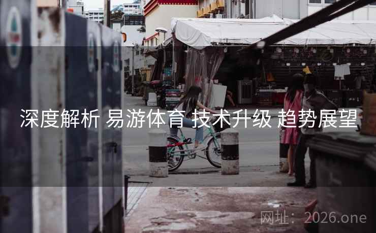 深度解析 易游体育 技术升级 趋势展望
