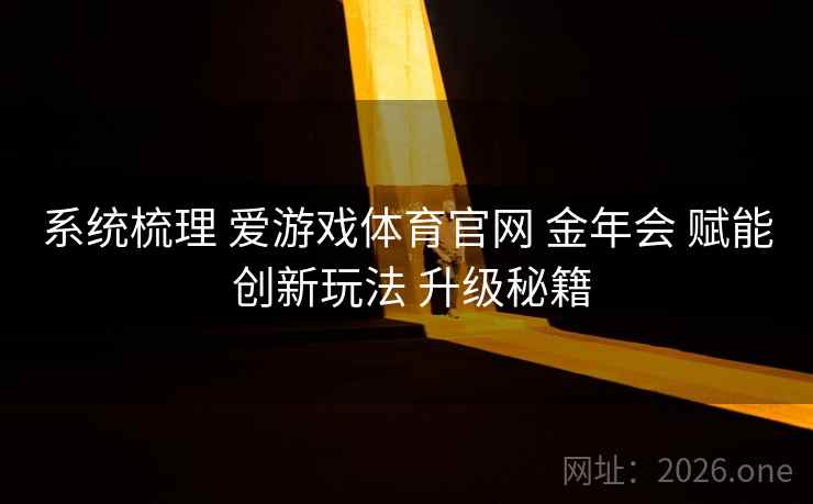 系统梳理 爱游戏体育官网 金年会 赋能 创新玩法 升级秘籍