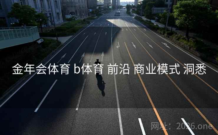 金年会体育 b体育 前沿 商业模式 洞悉