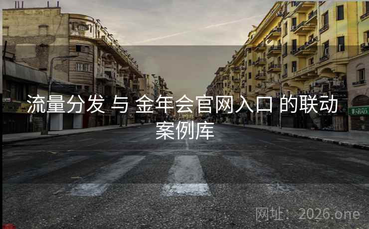 流量分发 与 金年会官网入口 的联动 案例库