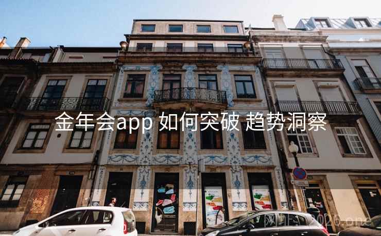 金年会app 如何突破 趋势洞察