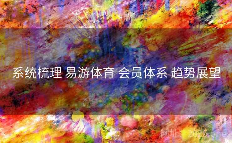 系统梳理 易游体育 会员体系 趋势展望