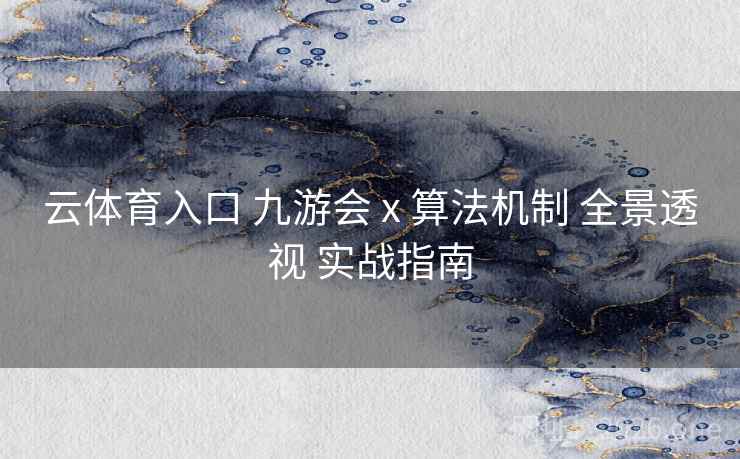 云体育入口 九游会 x 算法机制 全景透视 实战指南