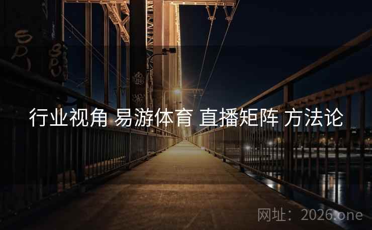 行业视角 易游体育 直播矩阵 方法论