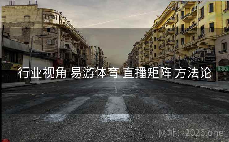 行业视角 易游体育 直播矩阵 方法论
