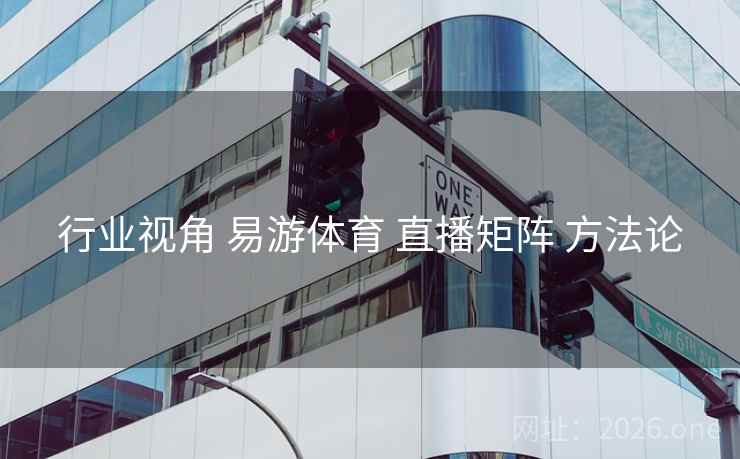 行业视角 易游体育 直播矩阵 方法论