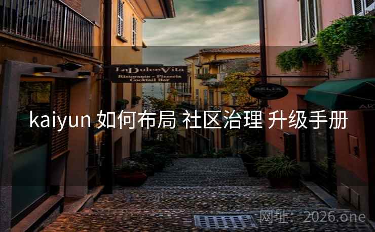 kaiyun 如何布局 社区治理 升级手册
