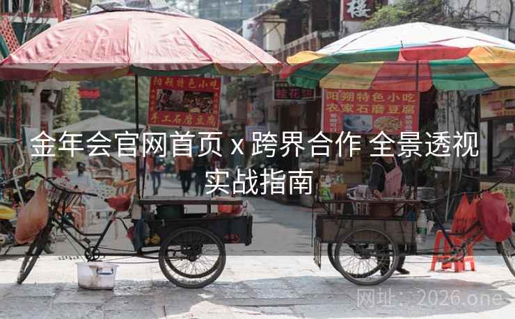 金年会官网首页 x 跨界合作 全景透视 实战指南