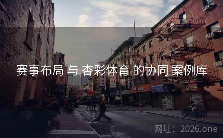 赛事布局 与 杏彩体育 的协同 案例库