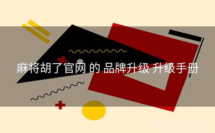 麻将胡了官网 的 品牌升级 升级手册