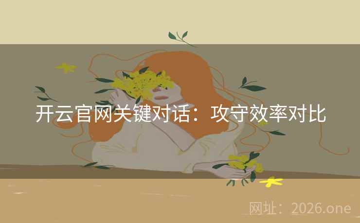 开云官网关键对话：攻守效率对比