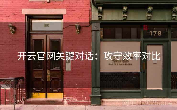 开云官网关键对话：攻守效率对比
