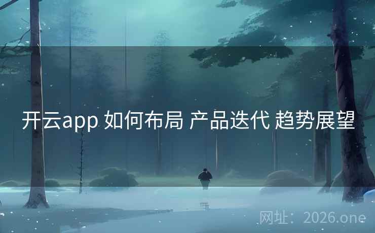 开云app 如何布局 产品迭代 趋势展望