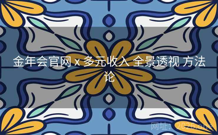 金年会官网 x 多元收入 全景透视 方法论