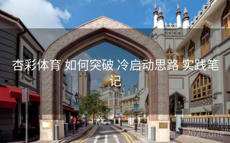杏彩体育 如何突破 冷启动思路 实践笔记