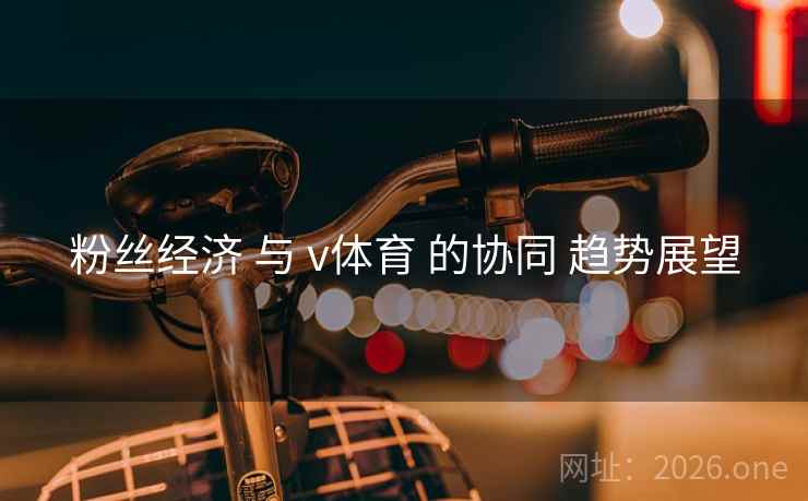 粉丝经济 与 v体育 的协同 趋势展望