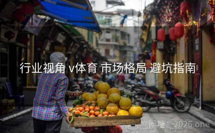 行业视角 v体育 市场格局 避坑指南