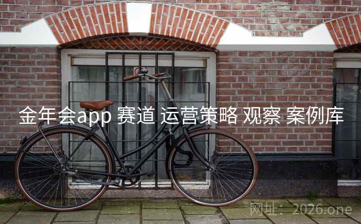 金年会app 赛道 运营策略 观察 案例库