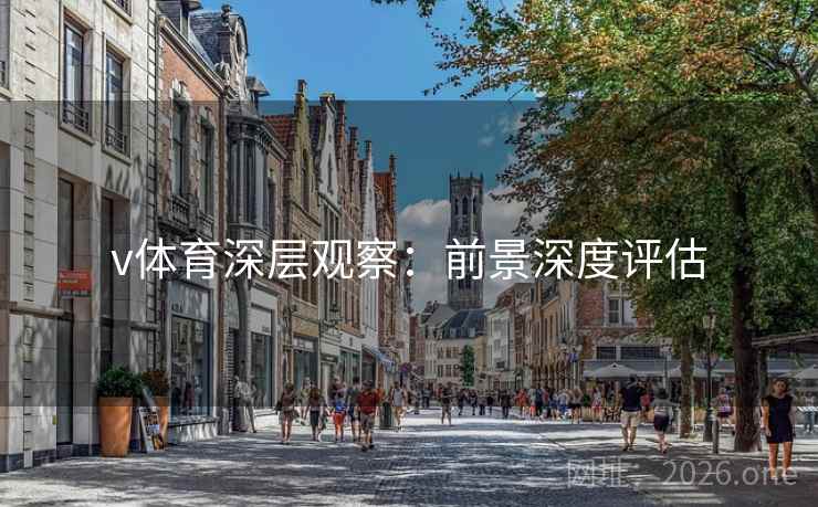 v体育深层观察：前景深度评估