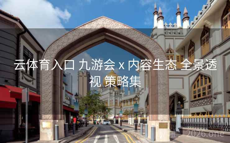 云体育入口 九游会 x 内容生态 全景透视 策略集